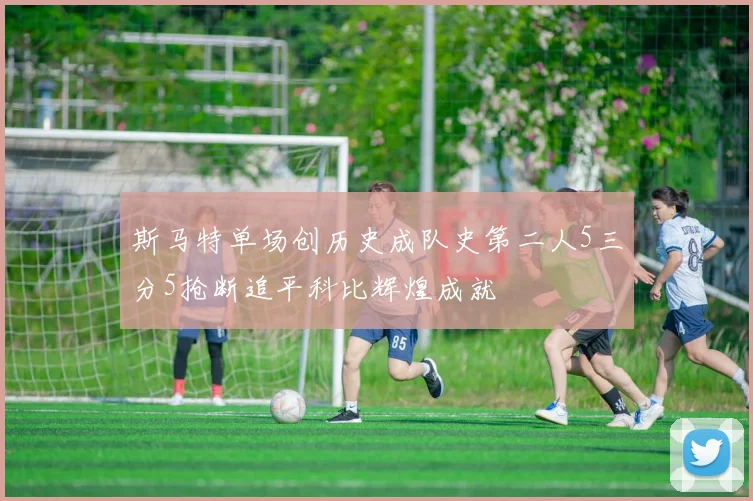 斯马特单场创历史成队史第二人5三分5抢断追平科比辉煌成就