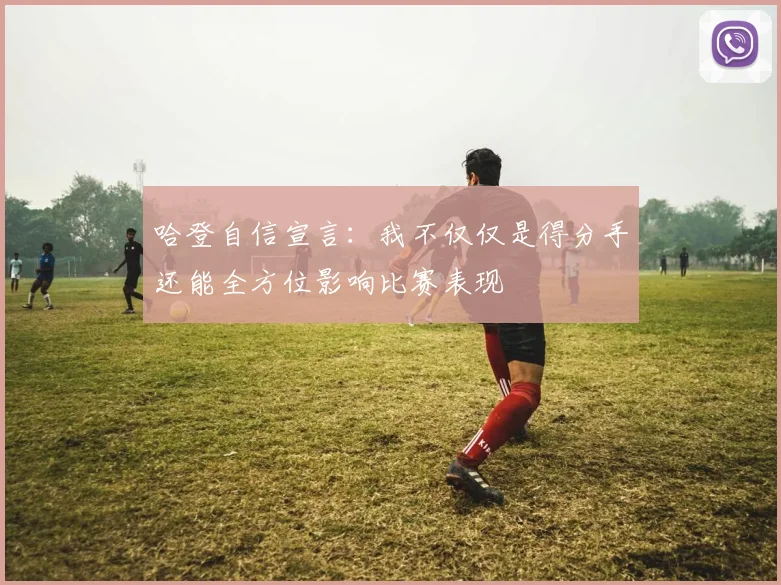 哈登自信宣言：我不仅仅是得分手还能全方位影响比赛表现