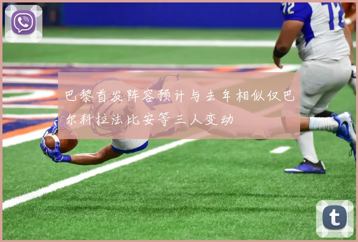 巴黎首发阵容预计与去年相似仅巴尔科拉法比安等三人变动