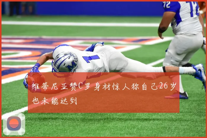 维蒂尼亚赞C罗身材惊人称自己26岁也未能达到