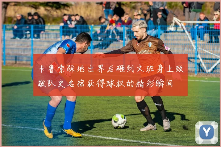 卡鲁索踩地出界后砸到文班身上致敬队史名宿获得球权的精彩瞬间