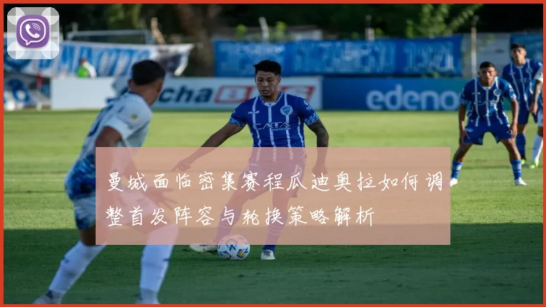 曼城面临密集赛程瓜迪奥拉如何调整首发阵容与轮换策略解析