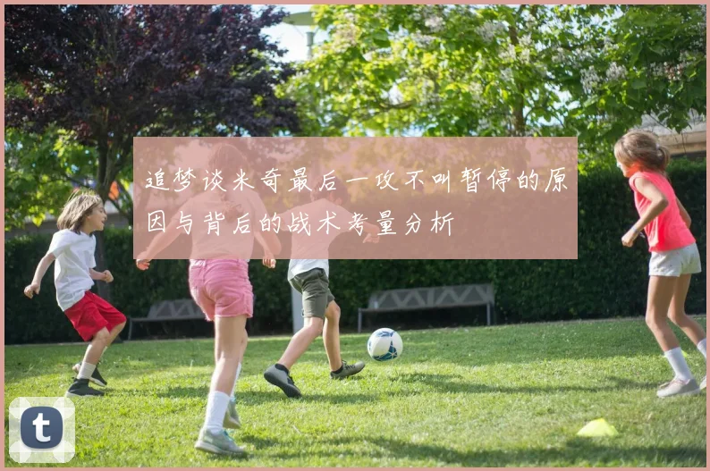 追梦谈米奇最后一攻不叫暂停的原因与背后的战术考量分析