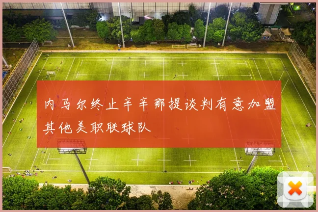 内马尔终止辛辛那提谈判有意加盟其他美职联球队