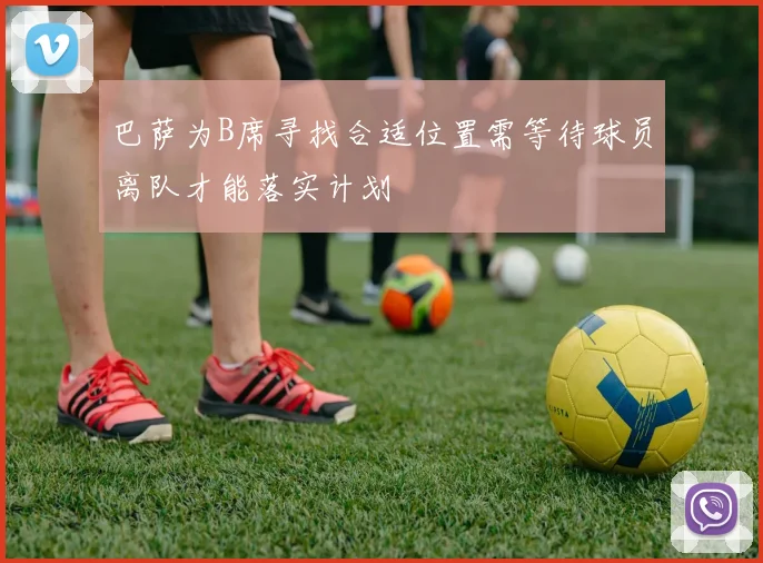 巴萨为B席寻找合适位置需等待球员离队才能落实计划