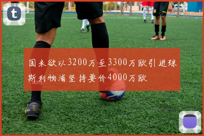 国米欲以3200万至3300万欧引进琼斯利物浦坚持要价4000万欧