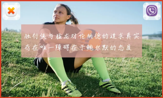 独行侠与猛龙对伦纳德的追求真实存在唯一障碍在于鲍尔默的态度
